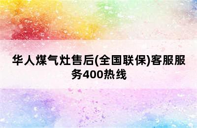 华人煤气灶售后(全国联保)客服服务400热线