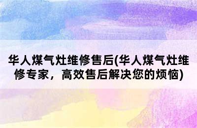 华人煤气灶维修售后(华人煤气灶维修专家，高效售后解决您的烦恼)