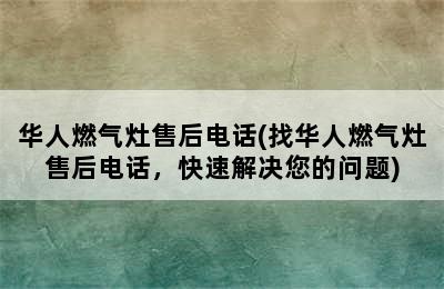 华人燃气灶售后电话(找华人燃气灶售后电话，快速解决您的问题)