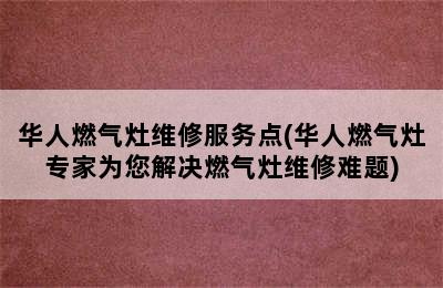 华人燃气灶维修服务点(华人燃气灶专家为您解决燃气灶维修难题)