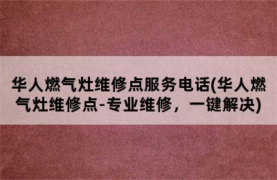 华人燃气灶维修点服务电话(华人燃气灶维修点-专业维修，一键解决)