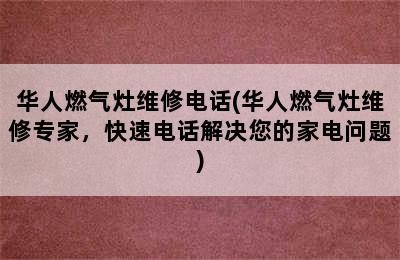 华人燃气灶维修电话(华人燃气灶维修专家，快速电话解决您的家电问题)