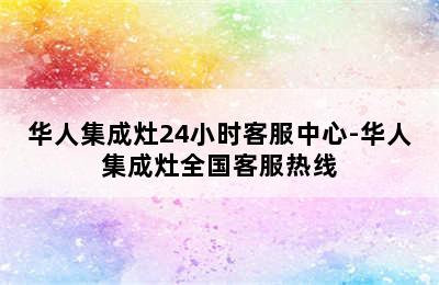 华人集成灶24小时客服中心-华人集成灶全国客服热线