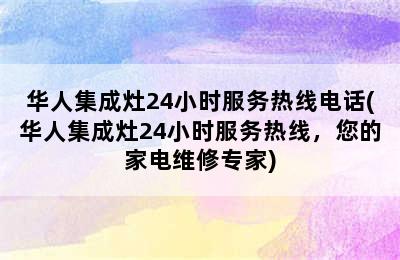 华人集成灶24小时服务热线电话(华人集成灶24小时服务热线，您的家电维修专家)