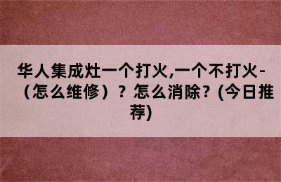 华人集成灶一个打火,一个不打火-（怎么维修）？怎么消除？(今日推荐)