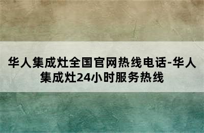 华人集成灶全国官网热线电话-华人集成灶24小时服务热线