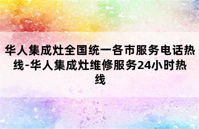 华人集成灶全国统一各市服务电话热线-华人集成灶维修服务24小时热线