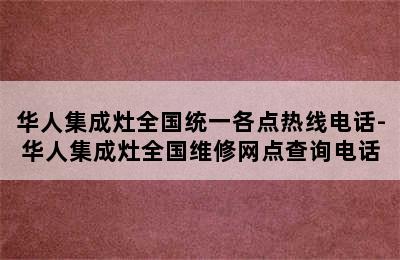 华人集成灶全国统一各点热线电话-华人集成灶全国维修网点查询电话