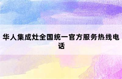 华人集成灶全国统一官方服务热线电话