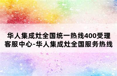 华人集成灶全国统一热线400受理客服中心-华人集成灶全国服务热线