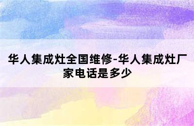 华人集成灶全国维修-华人集成灶厂家电话是多少