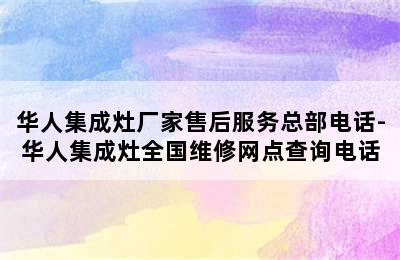 华人集成灶厂家售后服务总部电话-华人集成灶全国维修网点查询电话