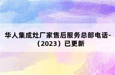 华人集成灶厂家售后服务总部电话-（2023）已更新