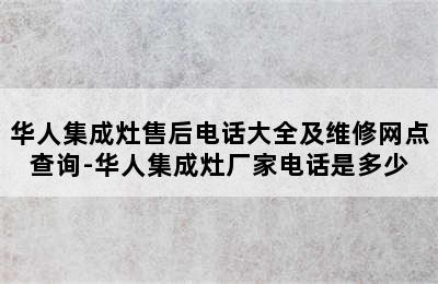 华人集成灶售后电话大全及维修网点查询-华人集成灶厂家电话是多少