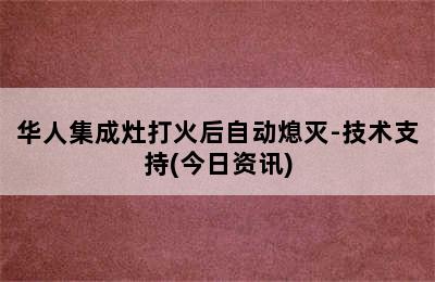 华人集成灶打火后自动熄灭-技术支持(今日资讯)