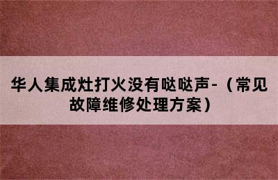 华人集成灶打火没有哒哒声-（常见故障维修处理方案）