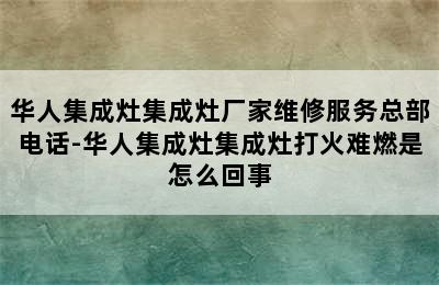 华人集成灶集成灶厂家维修服务总部电话-华人集成灶集成灶打火难燃是怎么回事