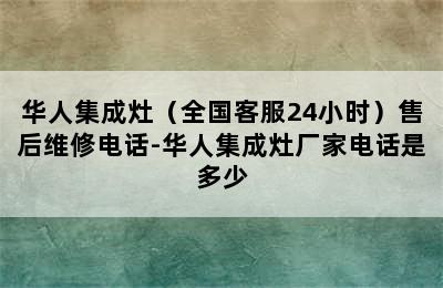 华人集成灶（全国客服24小时）售后维修电话-华人集成灶厂家电话是多少