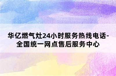 华亿燃气灶24小时服务热线电话-全国统一网点售后服务中心