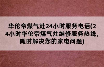 华伦帝煤气灶24小时服务电话(24小时华伦帝煤气灶维修服务热线，随时解决您的家电问题)