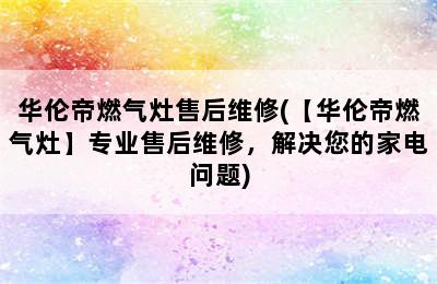 华伦帝燃气灶售后维修(【华伦帝燃气灶】专业售后维修，解决您的家电问题)