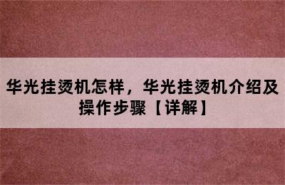 华光挂烫机怎样，华光挂烫机介绍及操作步骤【详解】