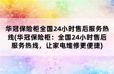 华冠保险柜全国24小时售后服务热线(华冠保险柜：全国24小时售后服务热线，让家电维修更便捷)