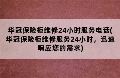 华冠保险柜维修24小时服务电话(华冠保险柜维修服务24小时，迅速响应您的需求)