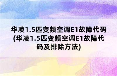 华凌1.5匹变频空调E1故障代码(华凌1.5匹变频空调E1故障代码及排除方法)