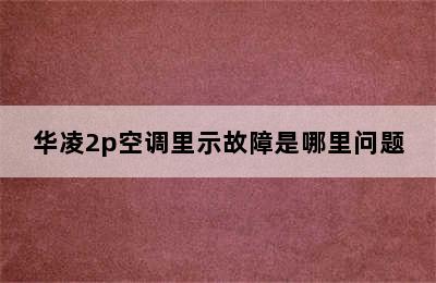 华凌2p空调里示故障是哪里问题