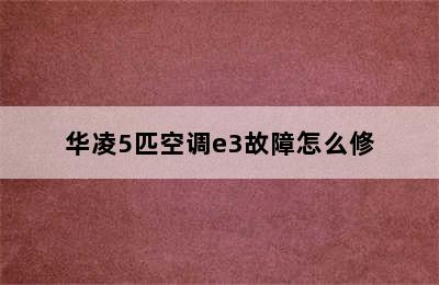 华凌5匹空调e3故障怎么修