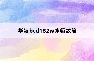 华凌bcd182w冰箱故障