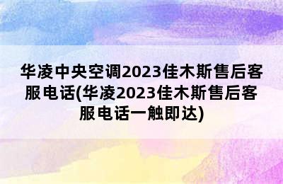 华凌中央空调2023佳木斯售后客服电话(华凌2023佳木斯售后客服电话一触即达)