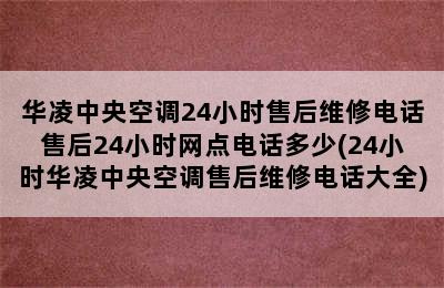 华凌中央空调24小时售后维修电话售后24小时网点电话多少(24小时华凌中央空调售后维修电话大全)