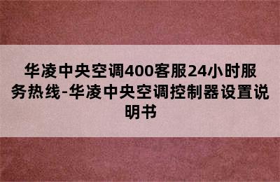 华凌中央空调400客服24小时服务热线-华凌中央空调控制器设置说明书