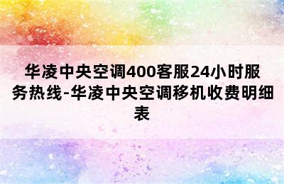 华凌中央空调400客服24小时服务热线-华凌中央空调移机收费明细表