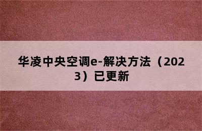 华凌中央空调e-解决方法（2023）已更新