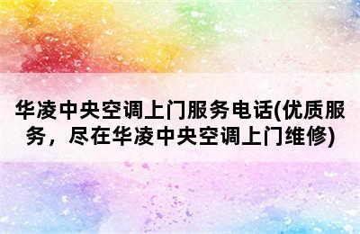 华凌中央空调上门服务电话(优质服务，尽在华凌中央空调上门维修)