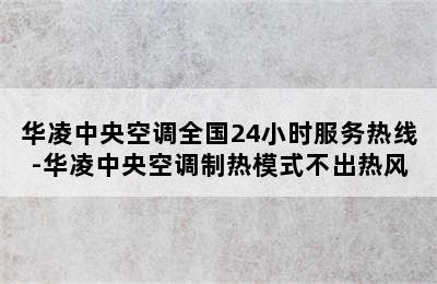 华凌中央空调全国24小时服务热线-华凌中央空调制热模式不出热风