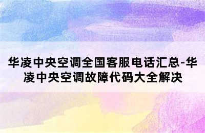 华凌中央空调全国客服电话汇总-华凌中央空调故障代码大全解决