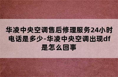 华凌中央空调售后修理服务24小时电话是多少-华凌中央空调出现df是怎么回事