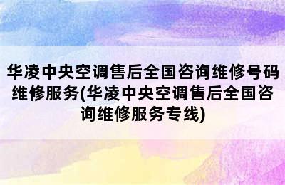 华凌中央空调售后全国咨询维修号码维修服务(华凌中央空调售后全国咨询维修服务专线)