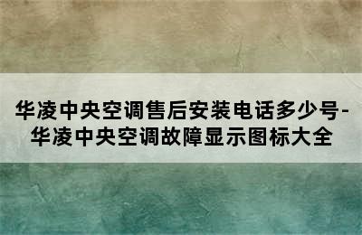 华凌中央空调售后安装电话多少号-华凌中央空调故障显示图标大全