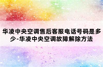 华凌中央空调售后客服电话号码是多少-华凌中央空调故障解除方法