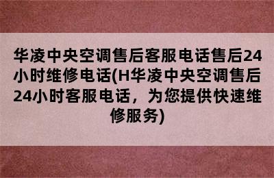 华凌中央空调售后客服电话售后24小时维修电话(H华凌中央空调售后24小时客服电话，为您提供快速维修服务)