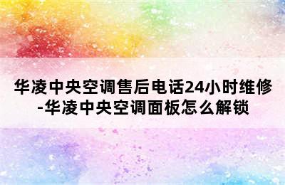 华凌中央空调售后电话24小时维修-华凌中央空调面板怎么解锁