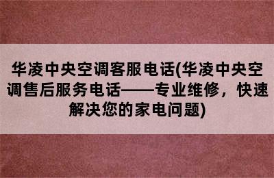 华凌中央空调客服电话(华凌中央空调售后服务电话——专业维修，快速解决您的家电问题)