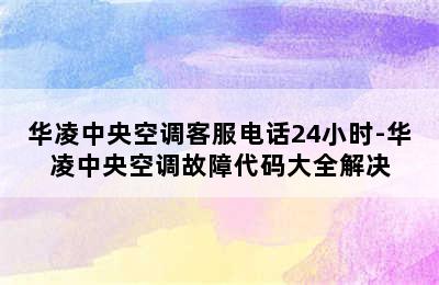 华凌中央空调客服电话24小时-华凌中央空调故障代码大全解决