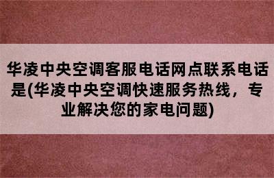 华凌中央空调客服电话网点联系电话是(华凌中央空调快速服务热线，专业解决您的家电问题)