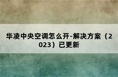 华凌中央空调怎么开-解决方案（2023）已更新